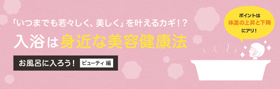 入浴は身近な美容健康法 お風呂に入ろう！ ビューティ編