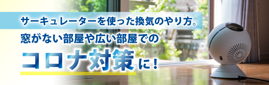 家庭でできるコロナウイルス対策の1つとして、換気の重要性が高まっています。サーキュレーターを使って効率よく換気する方法をご紹介します。