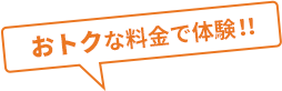 おトクな料金で体験！！