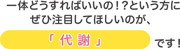 一体どうすればいいの！？という方にぜひ注目してほしいのが代謝です！