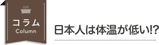 コラム 日本人は体温が低い!?