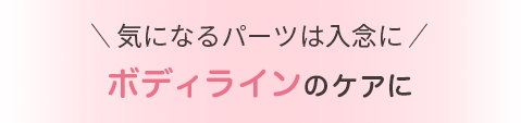 気になるパーツは入念に ボディラインのケアに