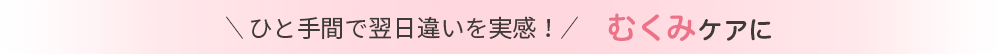 ひと手間で翌日違いを実感！ むくみケアに