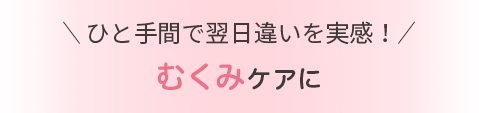 ひと手間で翌日違いを実感！ むくみケアに