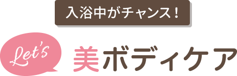 入浴中がチャンス！ 美ボディケア