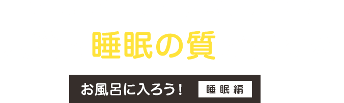 あなたは毎日よく眠れていますか？ 入浴で睡眠の質が変わる！