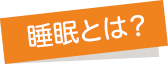 睡眠とは？