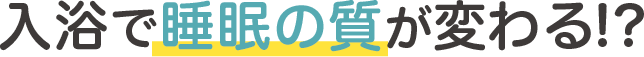 入浴で睡眠の質が変わる!?