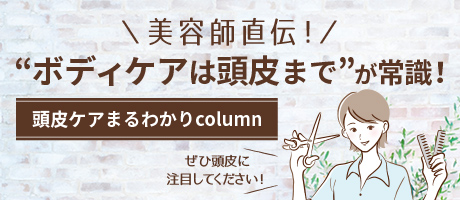 美容師直伝！ “ボディケアは頭皮まで”が常識！ 頭皮ケアまるわかりcolumn